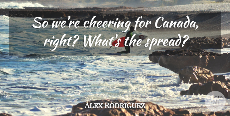 Alex Rodriguez Quote About Cheering: So Were Cheering For Canada...