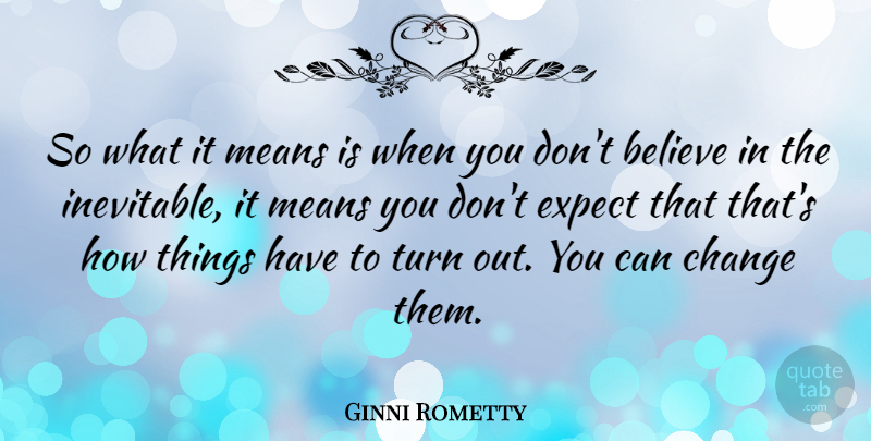 Ginni Rometty Quote About Believe, Change, Expect, Means: So What It Means Is...