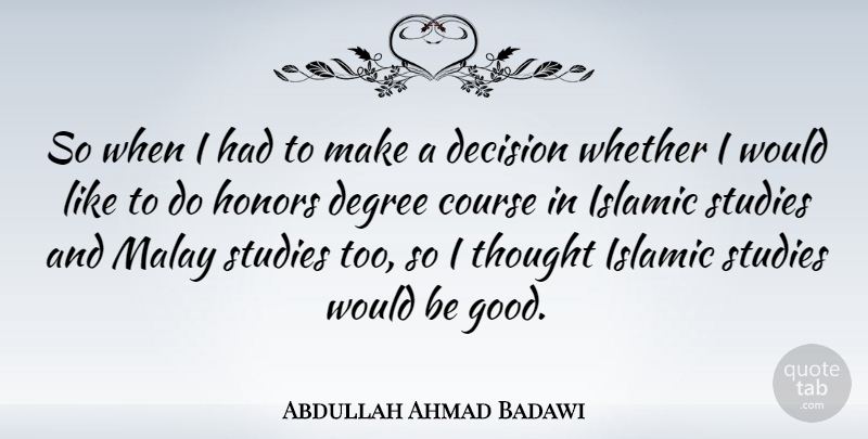 Abdullah Ahmad Badawi Quote About Islamic, Decision, Honor: So When I Had To...
