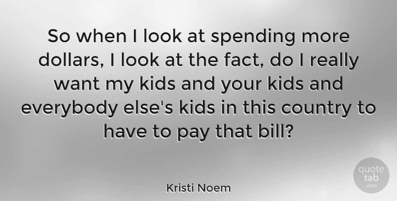 Kristi Noem Quote About Country, Everybody, Kids, Spending: So When I Look At...