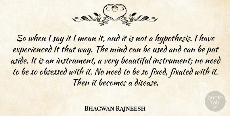 Bhagwan Rajneesh Quote About Beautiful, Becomes, Fixated, Mean, Mind: So When I Say It...