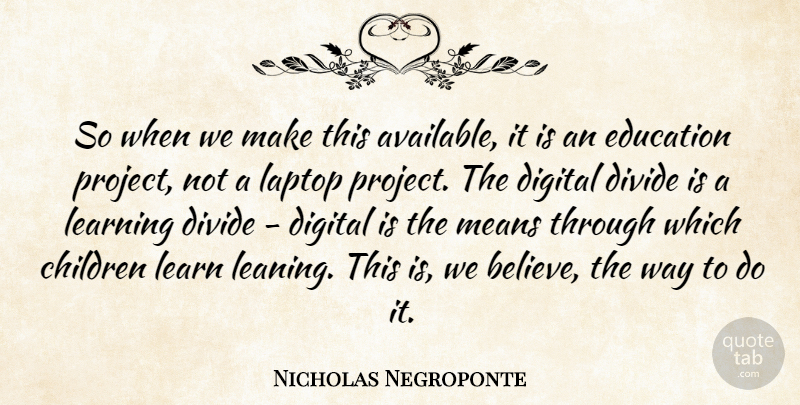 Nicholas Negroponte Quote About Children, Digital, Divide, Education, Laptop: So When We Make This...