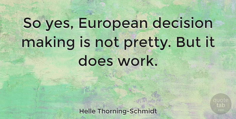Helle Thorning-Schmidt Quote About Decision, Doe, Decision Making: So Yes European Decision Making...