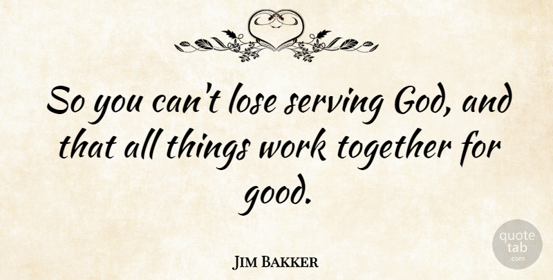 Jim Bakker Quote About Together, Serving God, Loses: So You Cant Lose Serving...