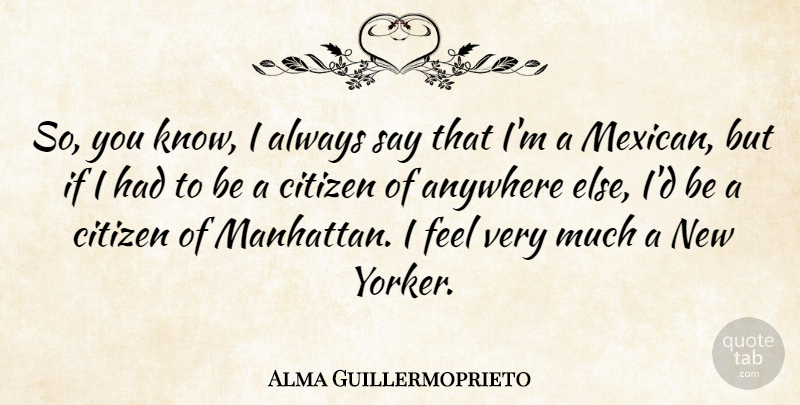Alma Guillermoprieto Quote About Mexican, Manhattan, Citizens: So You Know I Always...
