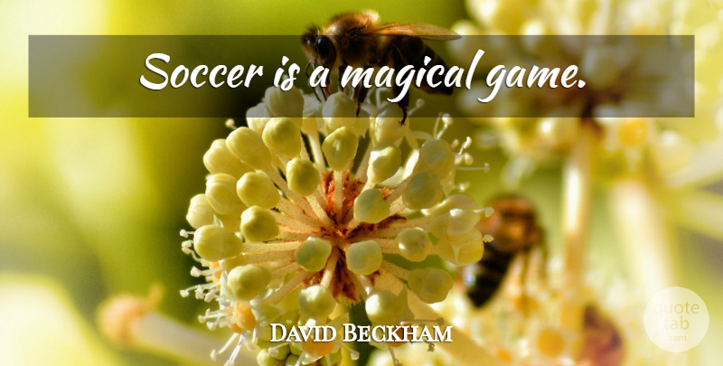 David Beckham Quote About Inspirational, Soccer, Games: Soccer Is A Magical Game...