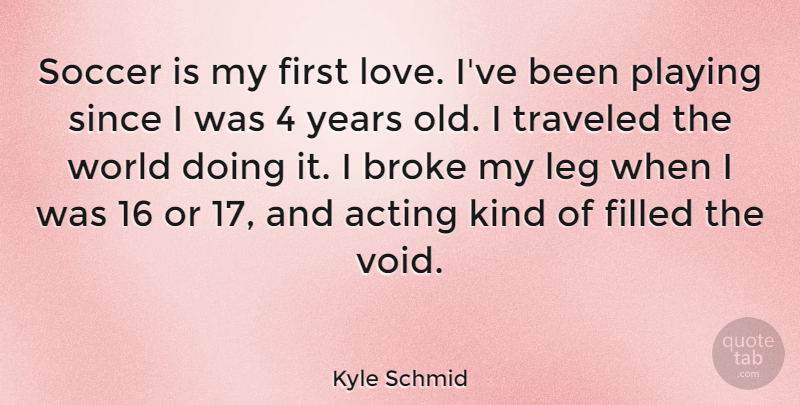 Kyle Schmid Quote About Broke, Filled, Leg, Love, Playing: Soccer Is My First Love...