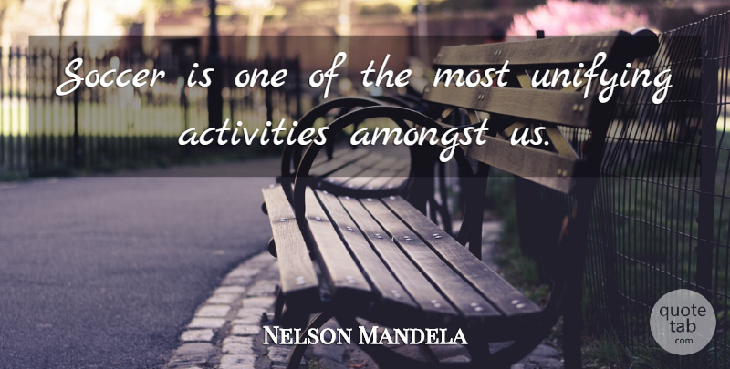 Nelson Mandela Quote About Soccer, Unifying, Activity: Soccer Is One Of The...