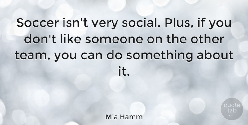 Mia Hamm Quote About Soccer, Team, Social: Soccer Isnt Very Social Plus...