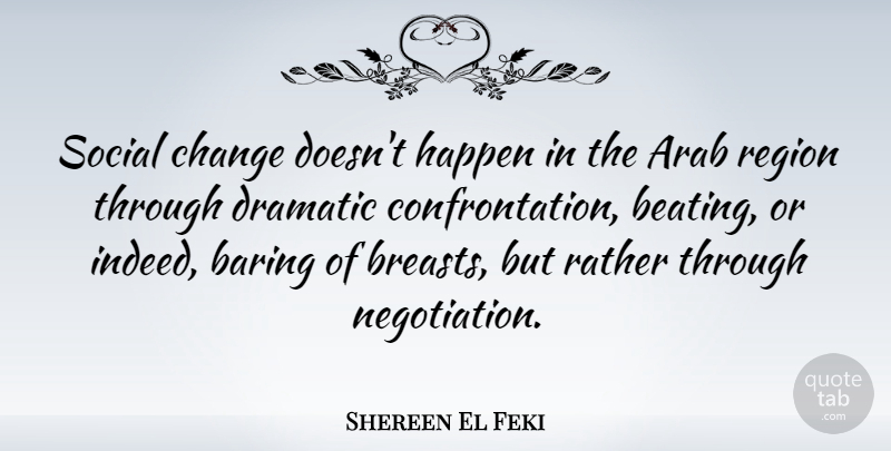 Shereen El Feki Quote About Arab, Change, Dramatic, Rather, Region: Social Change Doesnt Happen In...