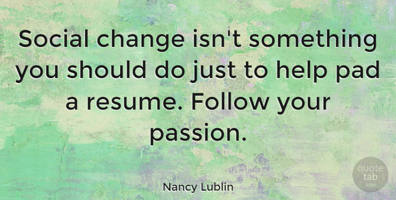 Nancy Lublin Quote About Passion, Pads, Helping: Social Change Isnt Something You...