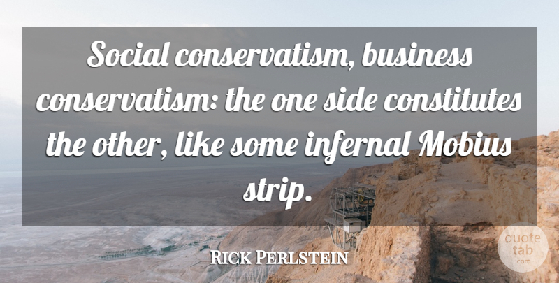 Rick Perlstein Quote About Business, Side: Social Conservatism Business Conservatism The...