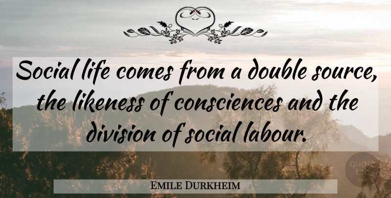 Emile Durkheim Quote About Division, Social, Source: Social Life Comes From A...