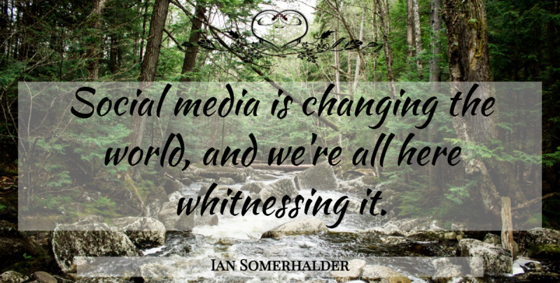Ian Somerhalder Quote About Media, World, Social: Social Media Is Changing The...