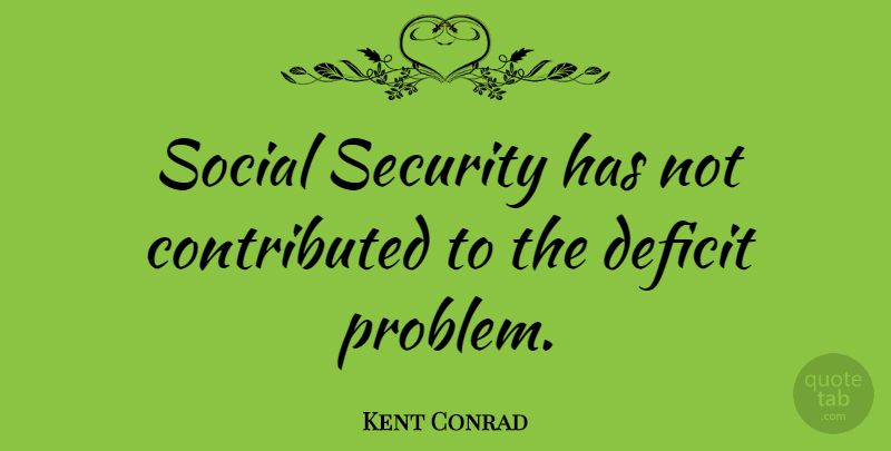 Kent Conrad Quote About Deficit: Social Security Has Not Contributed...