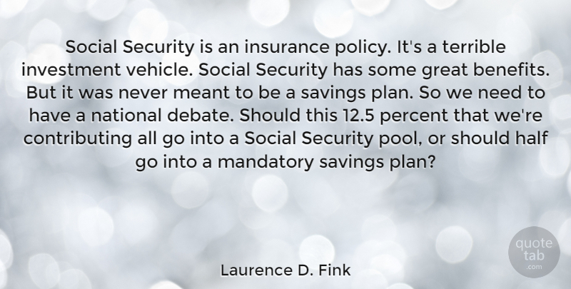 Laurence D. Fink Quote About Great, Half, Insurance, Investment, Mandatory: Social Security Is An Insurance...