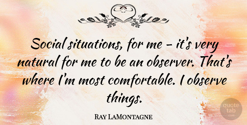 Ray LaMontagne Quote About Natural, Social, Situation: Social Situations For Me Its...