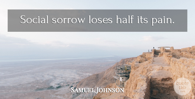 Samuel Johnson Quote About Pain, Sorrow, Half: Social Sorrow Loses Half Its...