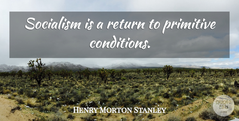 Henry Morton Stanley Quote About Return, Socialism, Primitive: Socialism Is A Return To...