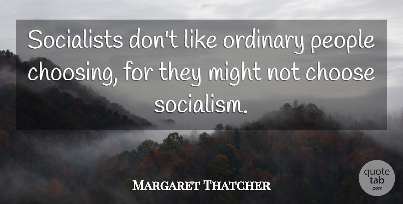 Margaret Thatcher Quote About People, Might, Ordinary: Socialists Dont Like Ordinary People...