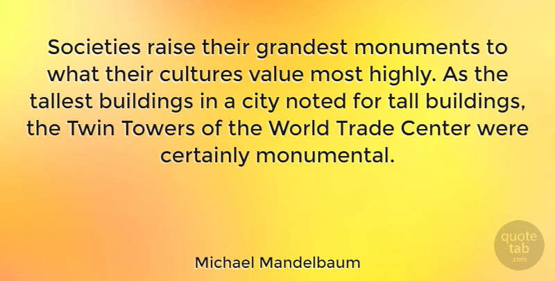 Michael Mandelbaum Quote About Cities, Towers, Culture: Societies Raise Their Grandest Monuments...