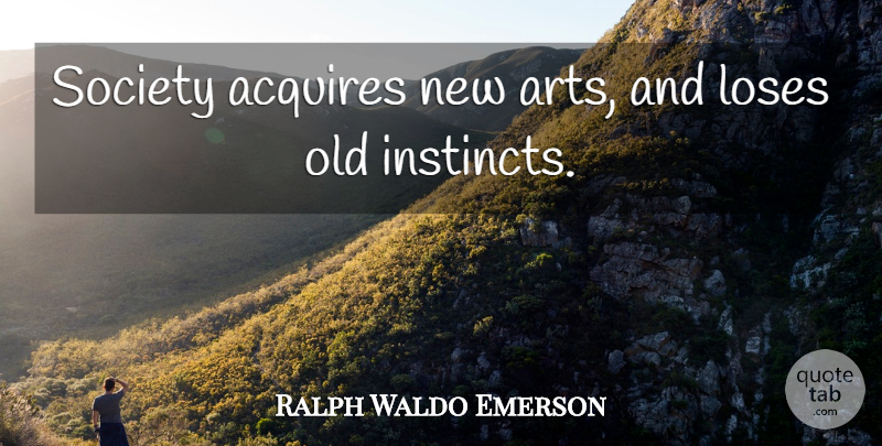 Ralph Waldo Emerson Quote About Art, Transcendentalism, Instinct: Society Acquires New Arts And...