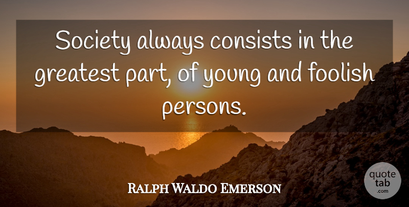Ralph Waldo Emerson Quote About Society, Foolish, Young: Society Always Consists In The...