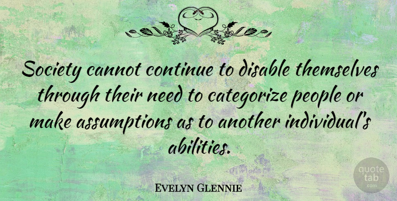 Evelyn Glennie Quote About People, Needs, Assumption: Society Cannot Continue To Disable...