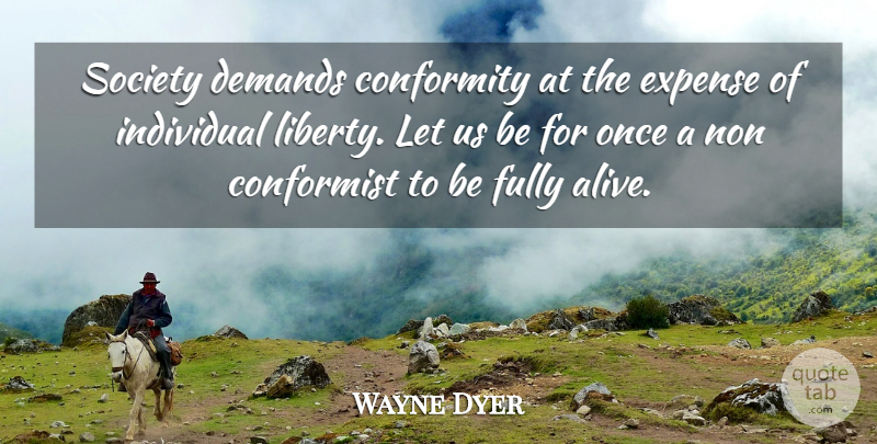 Wayne Dyer Quote About Spiritual, Liberty, Alive: Society Demands Conformity At The...