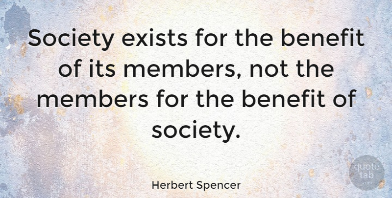 Herbert Spencer Quote About Benefit, English Philosopher, Exists, Members, Society: Society Exists For The Benefit...
