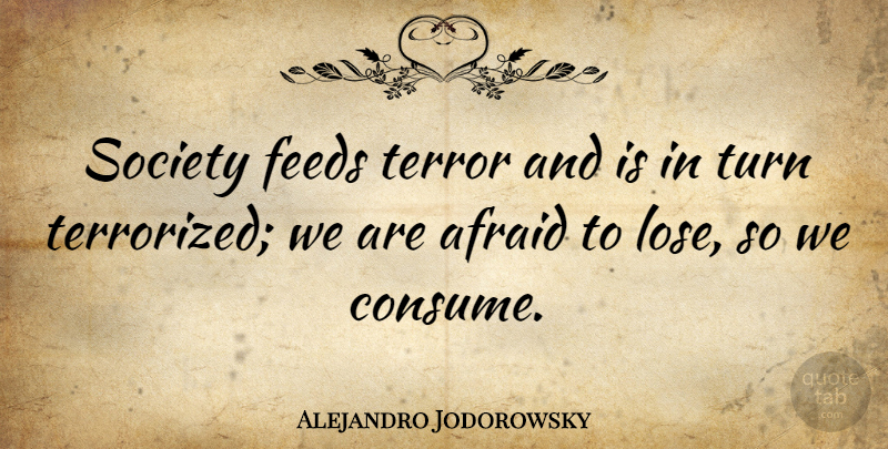 Alejandro Jodorowsky Quote About Feeds, Society, Terror: Society Feeds Terror And Is...
