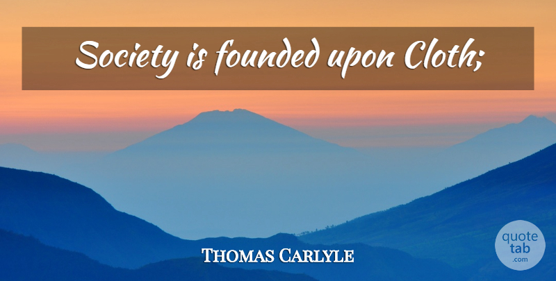 Thomas Carlyle Quote About undefined: Society Is Founded Upon Cloth...