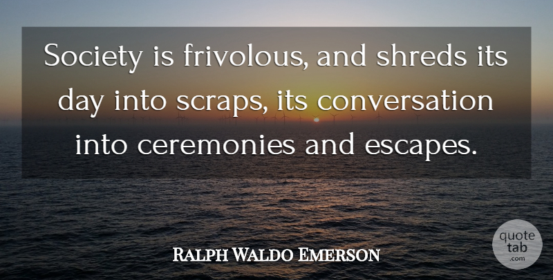 Ralph Waldo Emerson Quote About Society, Conversation, Ceremony: Society Is Frivolous And Shreds...