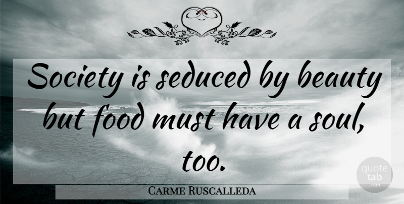 Carme Ruscalleda Quote About Beauty, Food, Seduced, Society: Society Is Seduced By Beauty...