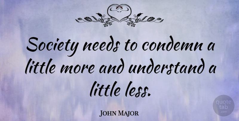 John Major Quote About Needs, Littles: Society Needs To Condemn A...