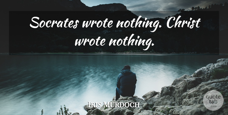 Iris Murdoch Quote About Literature, Christ: Socrates Wrote Nothing Christ Wrote...