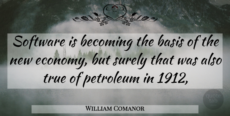 William Comanor Quote About Basis, Becoming, Petroleum, Software, Surely: Software Is Becoming The Basis...