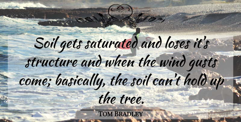 Tom Bradley Quote About Gets, Hold, Loses, Soil, Structure: Soil Gets Saturated And Loses...
