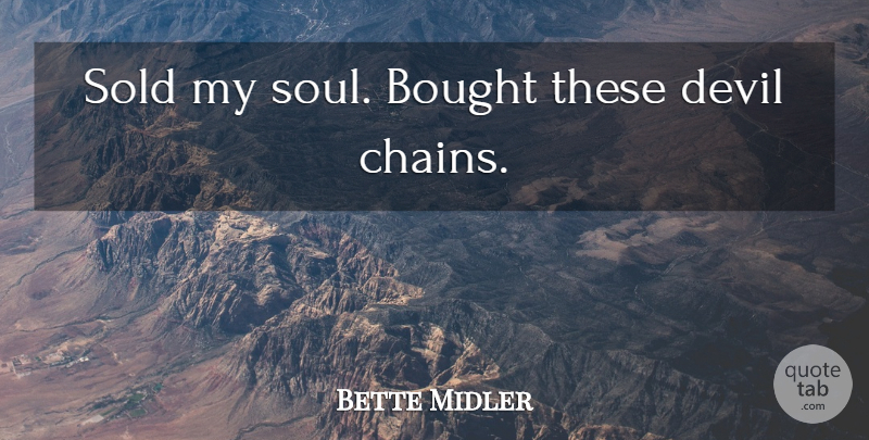 Bette Midler Quote About Soul, Devil, Chains: Sold My Soul Bought These...