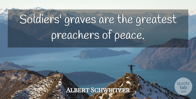 Albert Schweitzer Quote About Soldier, Graves, Preacher: Soldiers Graves Are The Greatest...