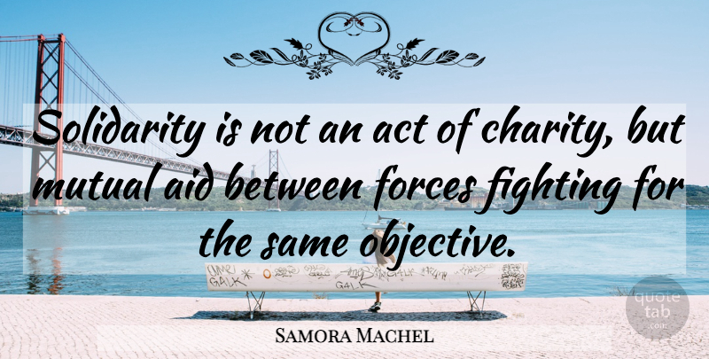 Samora Machel Quote About Fighting, Charity, Moral: Solidarity Is Not An Act...