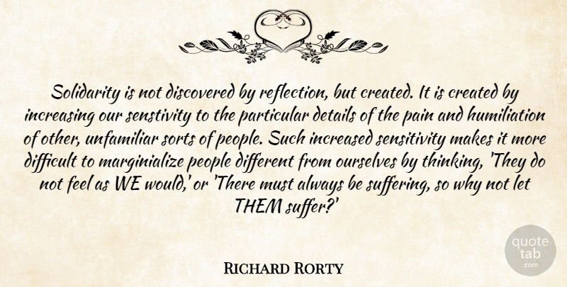 Richard Rorty Quote About Created, Details, Difficult, Discovered, Increased: Solidarity Is Not Discovered By...