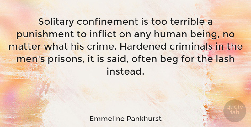 Emmeline Pankhurst Quote About Beg, Criminals, Hardened, Human, Inflict: Solitary Confinement Is Too Terrible...