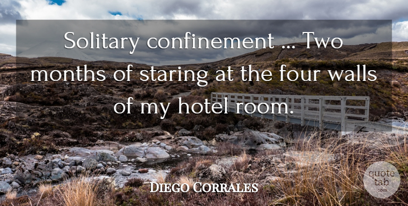 Diego Corrales Quote About Four, Hotel, Months, Solitary, Staring: Solitary Confinement Two Months Of...