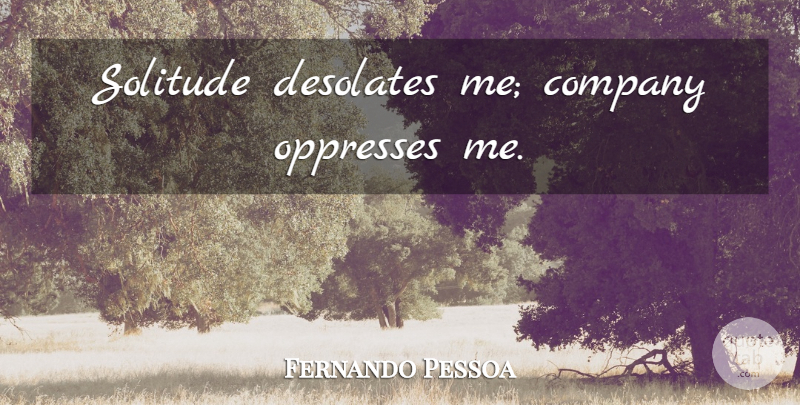 Fernando Pessoa Quote About Solitude, Company: Solitude Desolates Me Company Oppresses...