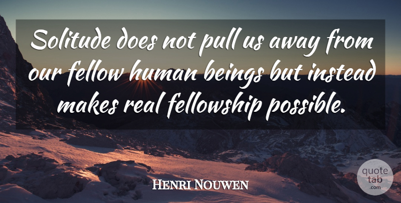 Henri Nouwen Quote About Real, Solitude, Fellowship: Solitude Does Not Pull Us...