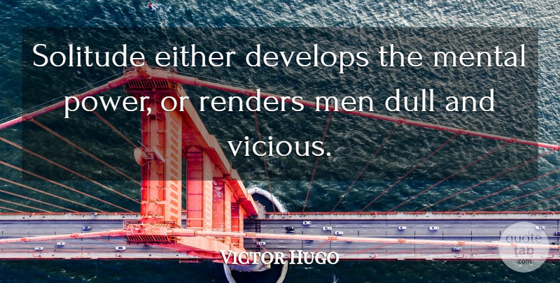 Victor Hugo Quote About Men, Solitude, Dull: Solitude Either Develops The Mental...