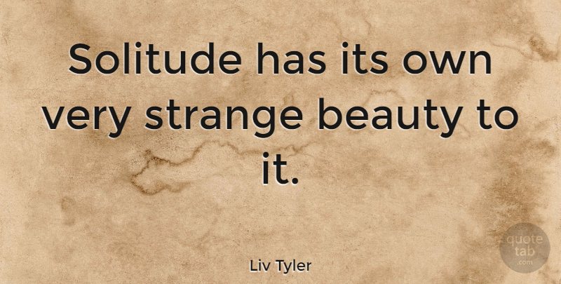 Liv Tyler Quote About Solitude, Strange, Introvert: Solitude Has Its Own Very...
