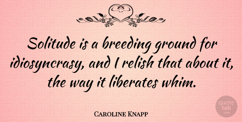 Caroline Knapp Quote About Solitude, Way, Breeding: Solitude Is A Breeding Ground...
