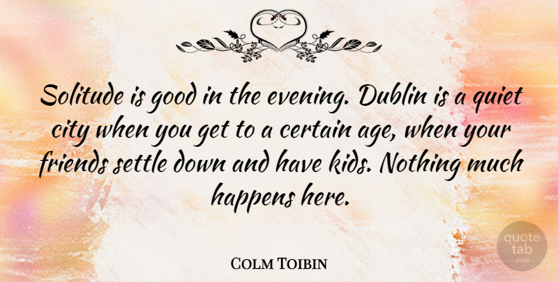 Colm Toibin Quote About Age, Certain, City, Dublin, Good: Solitude Is Good In The...